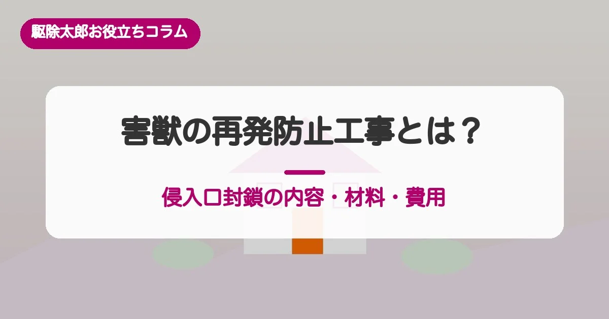 害獣の再発防止工事とは?侵入口封鎖の内容・材料・費用